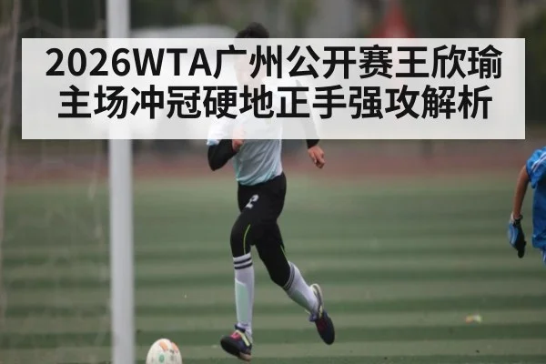2026WTA广州公开赛王欣瑜主场冲冠硬地正手强攻解析