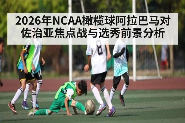 2026年NCAA橄榄球阿拉巴马对佐治亚焦点战与选秀前景分析