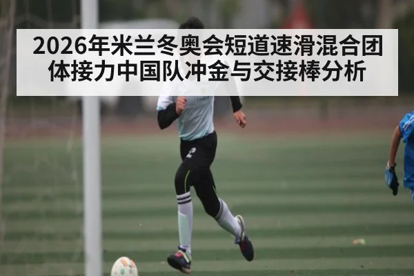 2026年米兰冬奥会短道速滑混合团体接力中国队冲金与交接棒分析